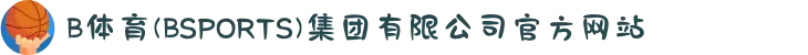 B体育(BSPORTS)集团有限公司官方网站